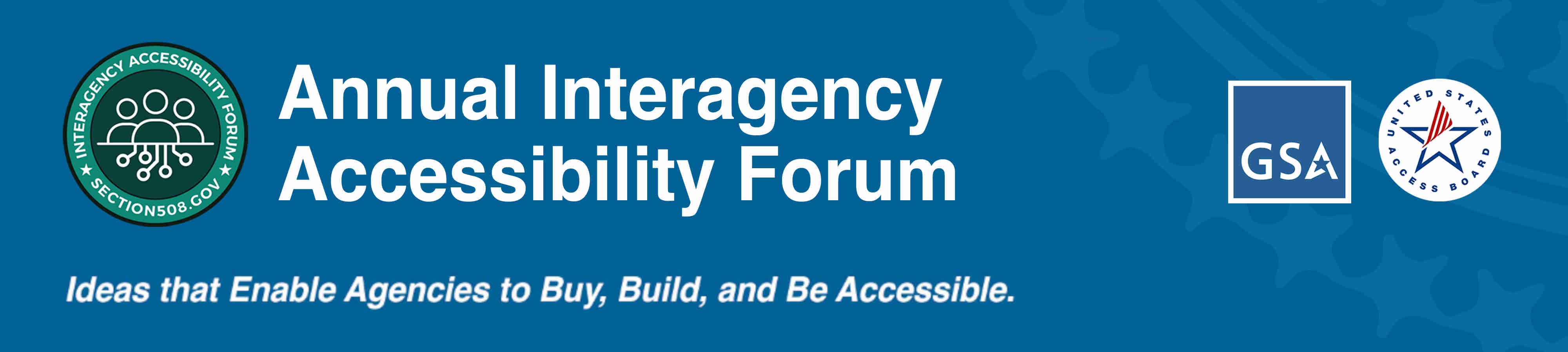 Annual Interagency Accessibility Forum. Seals of GSA and U.S. Access Board. Ideas that enable agencies to Buy. Build. Be Accessible.